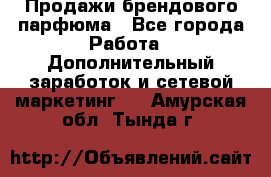 Продажи брендового парфюма - Все города Работа » Дополнительный заработок и сетевой маркетинг   . Амурская обл.,Тында г.